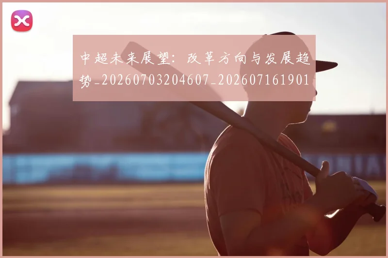 中超未来展望：改革方向与发展趋势_20260703204607_20260716190103