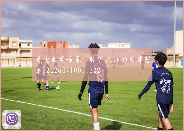 莫德里奇语录:聆听大师的足球哲学_20260710011322