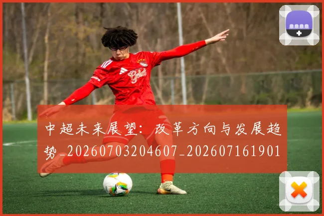 中超未来展望：改革方向与发展趋势_20260703204607_20260716190103