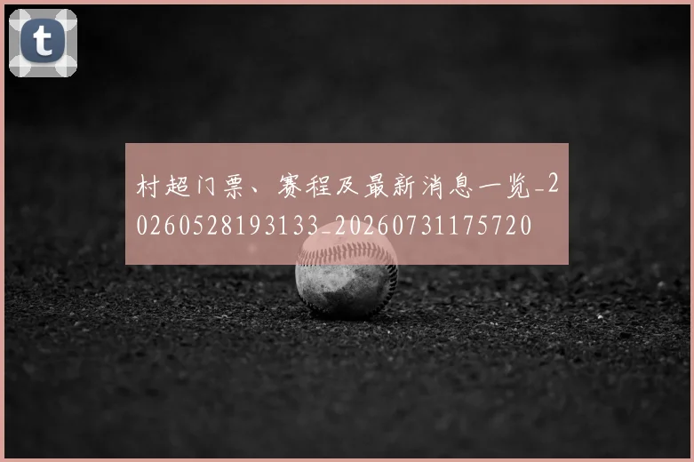 村超门票、赛程及最新消息一览_20260528193133_20260731175720