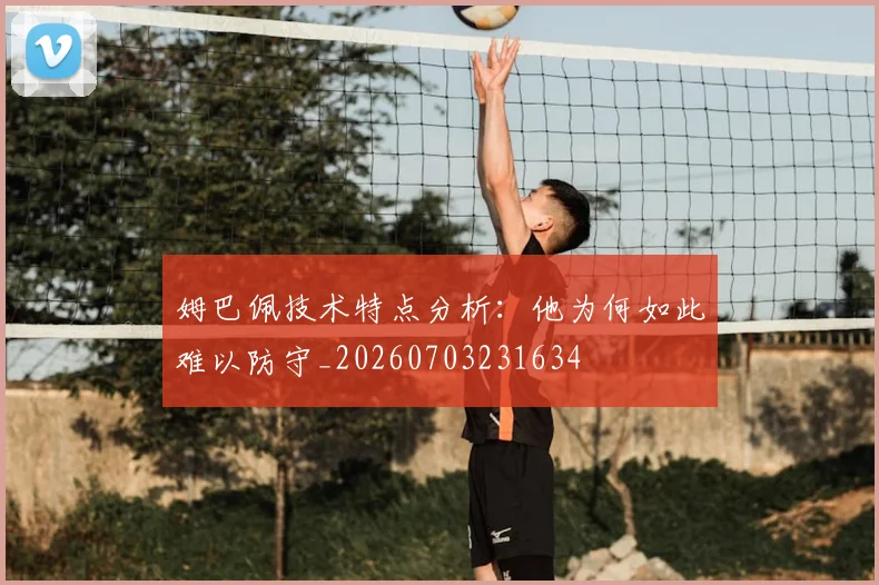 姆巴佩技术特点分析:他为何如此难以防守_20260703231634