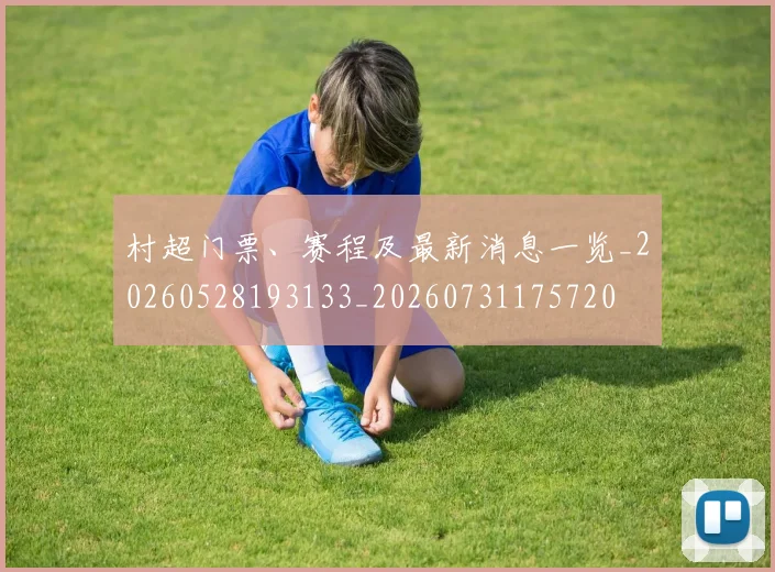 村超门票、赛程及最新消息一览_20260528193133_20260731175720