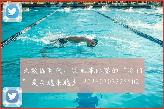 大数据时代,羽毛球比赛的“冷门”是否越来越少_20260703225502_20260719171437