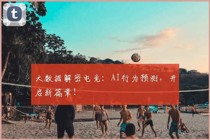 大数据解密电竞：AI行为预测，开启新篇章！