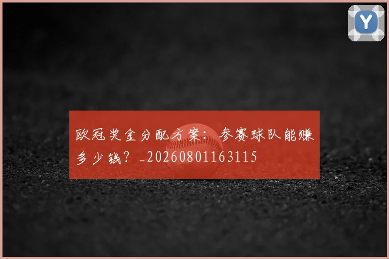 欧冠奖金分配方案:参赛球队能赚多少钱?_20260801163115