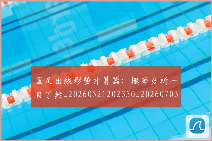 国足出线形势计算器：概率分析一目了然_20260521202350_20260703223248