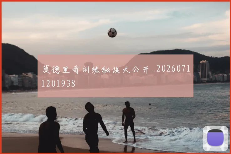 莫德里奇训练秘诀大公开_20260711201938