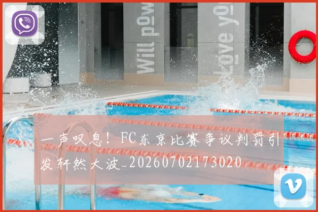 一声叹息！FC东京比赛争议判罚引发轩然大波_20260702173020