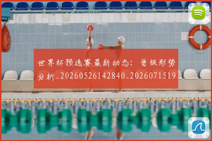 世界杯预选赛最新动态：晋级形势分析_20260526142840_20260715192857