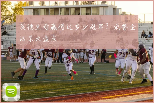 莫德里奇赢得过多少冠军?荣誉全记录大盘点