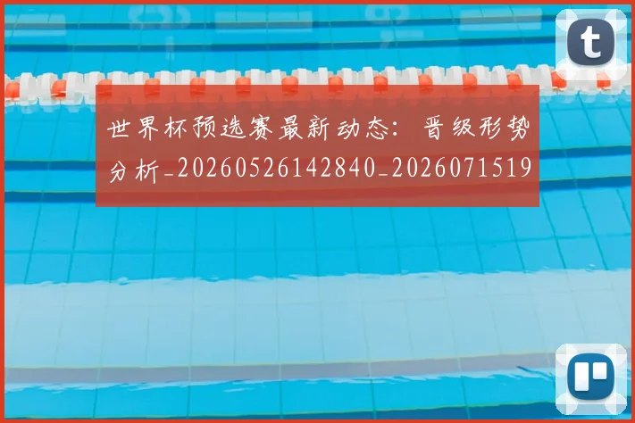 世界杯预选赛最新动态：晋级形势分析_20260526142840_20260715192857