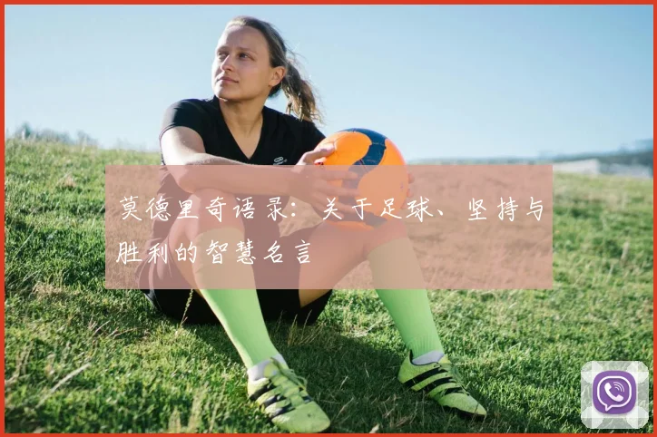 莫德里奇语录：关于足球、坚持与胜利的智慧名言