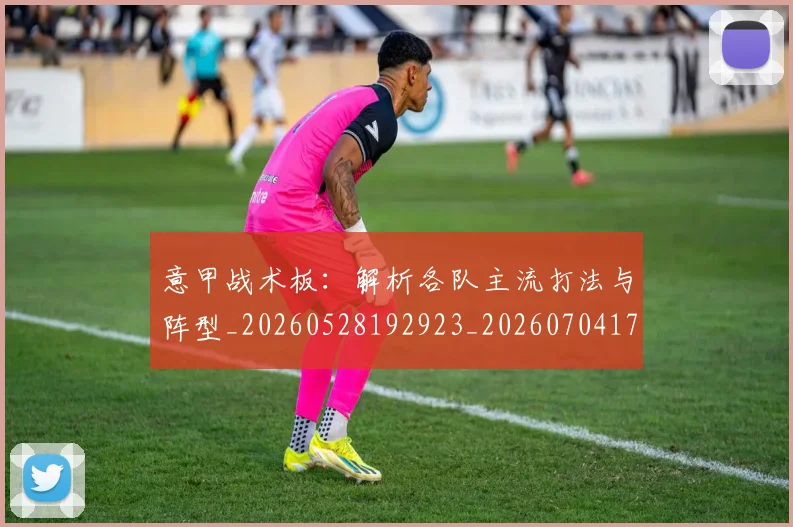 意甲战术板:解析各队主流打法与阵型_20260528192923_20260704174951_20260724074721