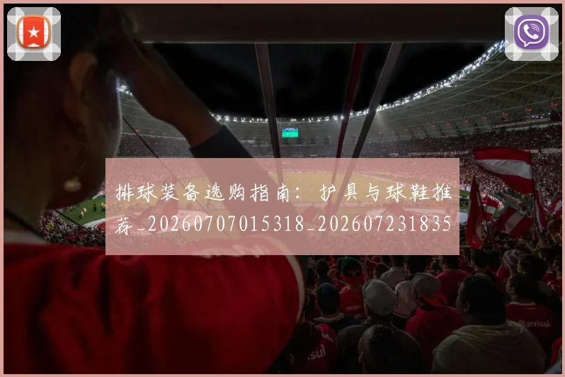 排球装备选购指南：护具与球鞋推荐_20260707015318_20260723183556