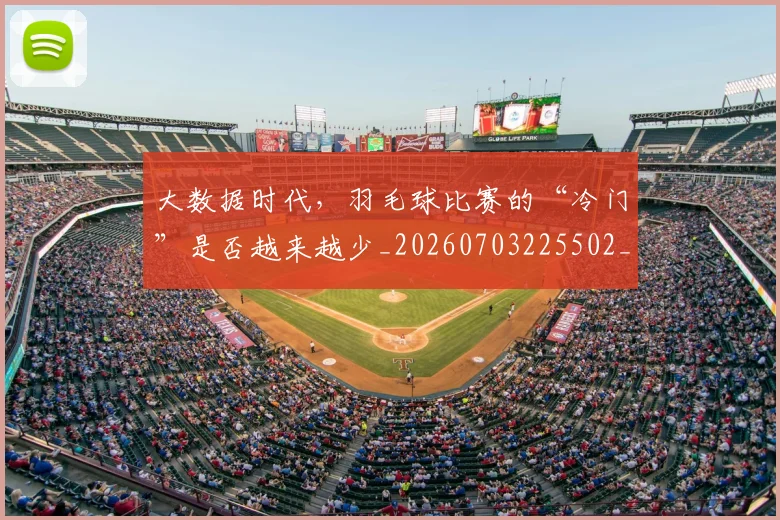 大数据时代，羽毛球比赛的“冷门”是否越来越少_20260703225502_20260719171437
